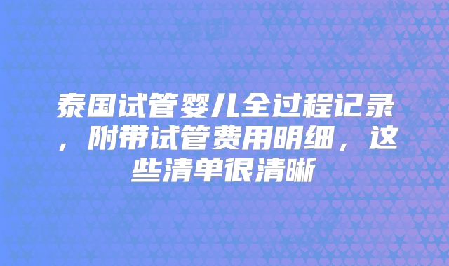 泰国试管婴儿全过程记录，附带试管费用明细，这些清单很清晰