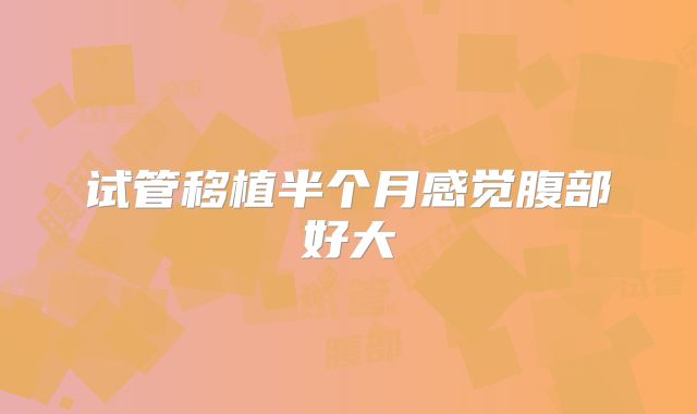 试管移植半个月感觉腹部好大