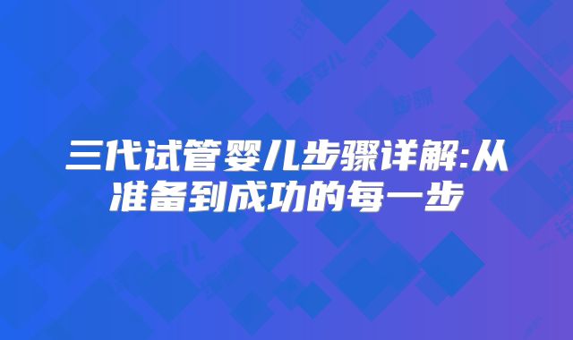三代试管婴儿步骤详解:从准备到成功的每一步