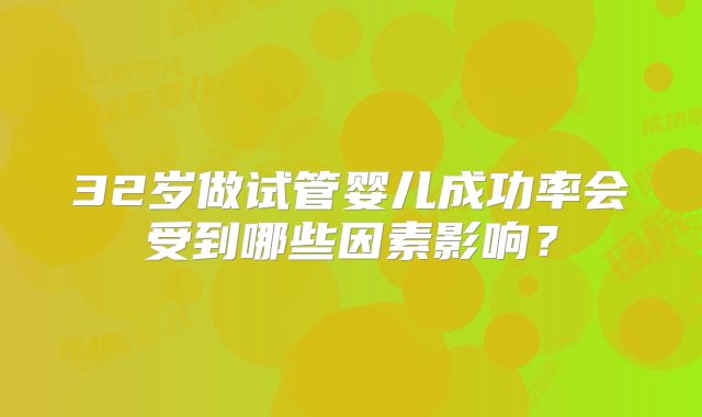 32岁做试管婴儿成功率会受到哪些因素影响？