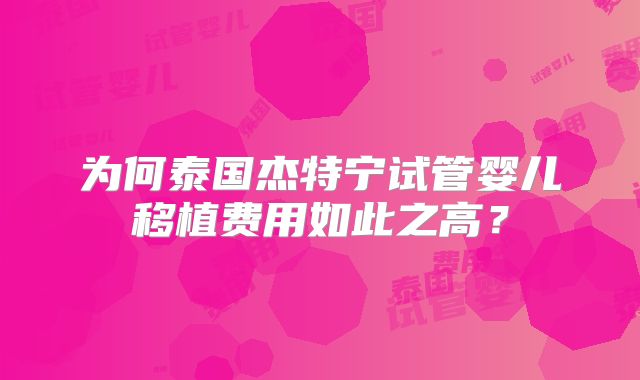 为何泰国杰特宁试管婴儿移植费用如此之高？