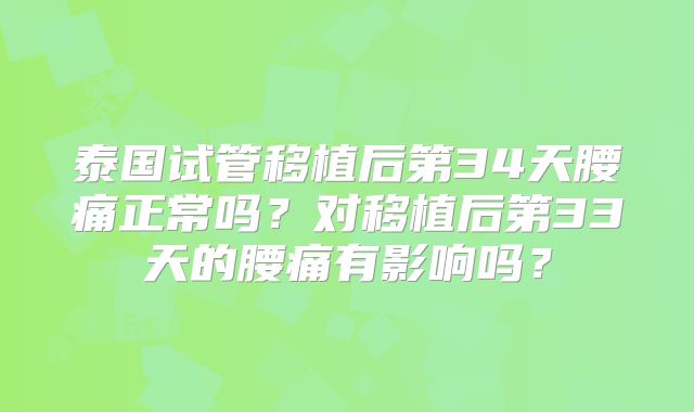 泰国试管移植后第34天腰痛正常吗？对移植后第33天的腰痛有影响吗？
