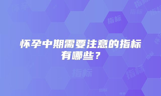 怀孕中期需要注意的指标有哪些？