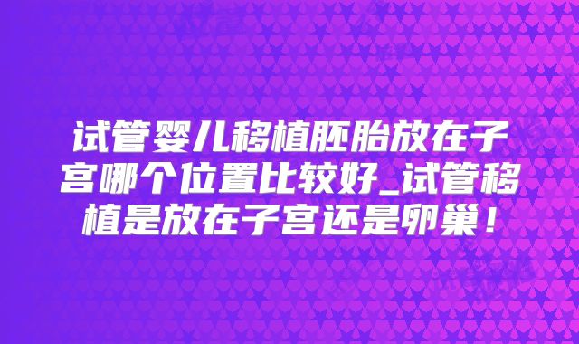 试管婴儿移植胚胎放在子宫哪个位置比较好_试管移植是放在子宫还是卵巢！