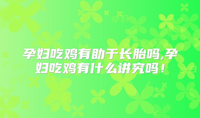 孕妇吃鸡有助于长胎吗,孕妇吃鸡有什么讲究吗！