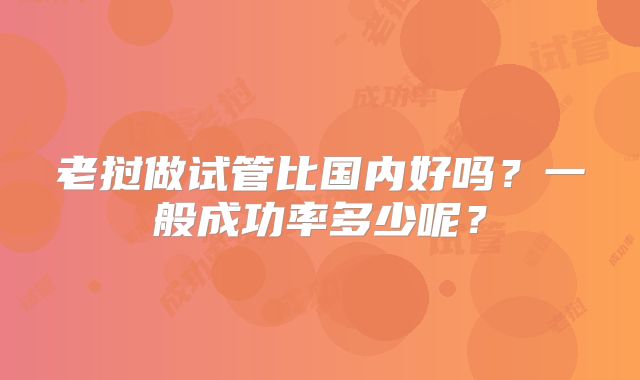 老挝做试管比国内好吗？一般成功率多少呢？