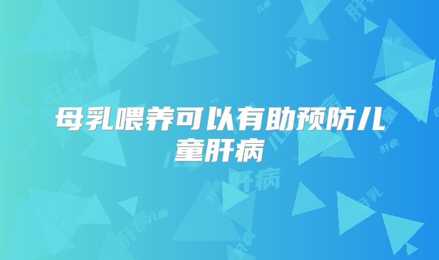 母乳喂养可以有助预防儿童肝病