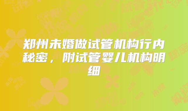 郑州未婚做试管机构行内秘密，附试管婴儿机构明细