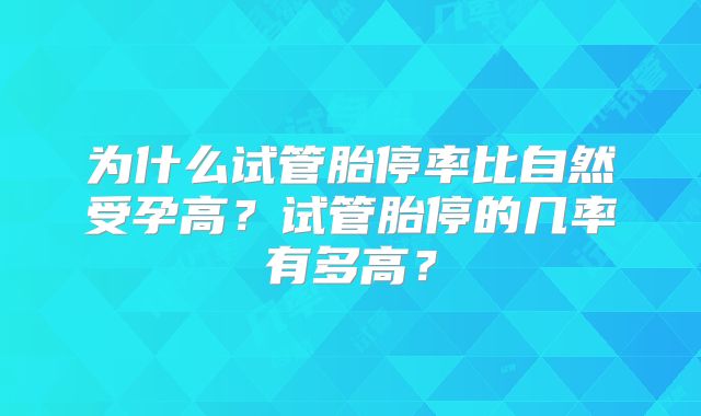 为什么试管胎停率比自然受孕高？试管胎停的几率有多高？