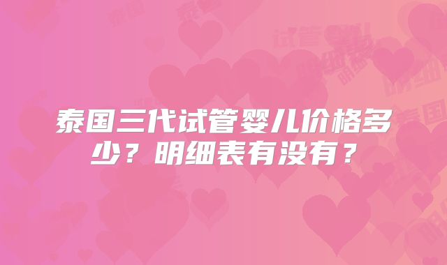 泰国三代试管婴儿价格多少?明细表有没有?