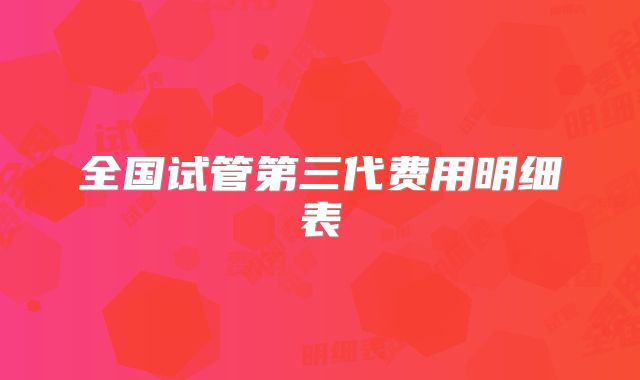 全国试管第三代费用明细表