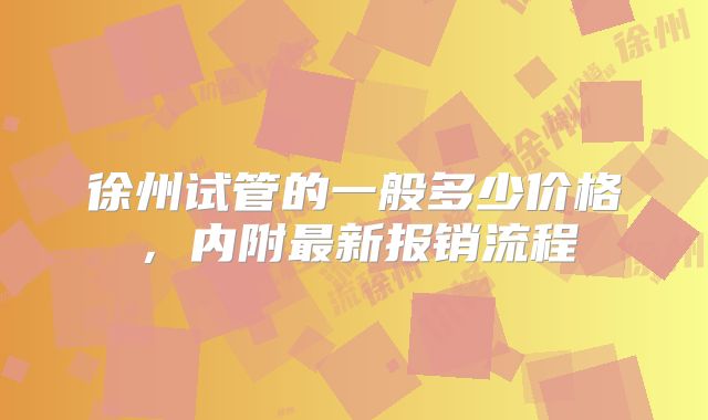 徐州试管的一般多少价格，内附最新报销流程
