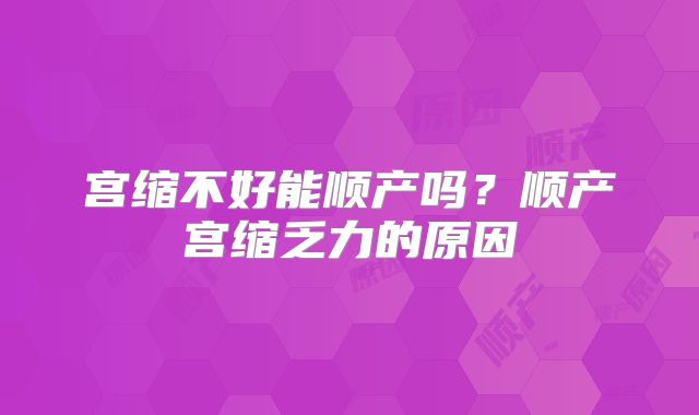 宫缩不好能顺产吗？顺产宫缩乏力的原因