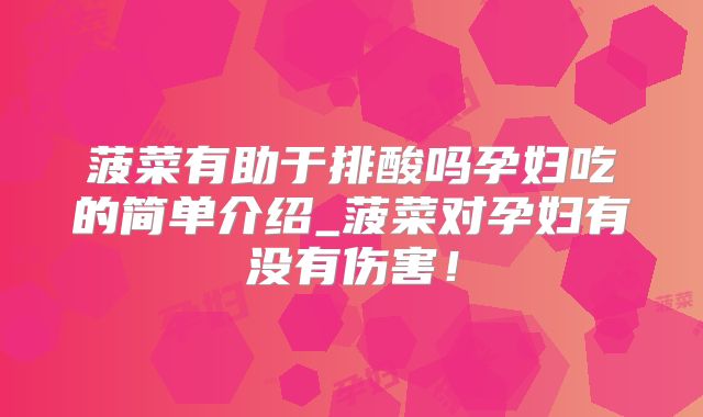 菠菜有助于排酸吗孕妇吃的简单介绍_菠菜对孕妇有没有伤害！
