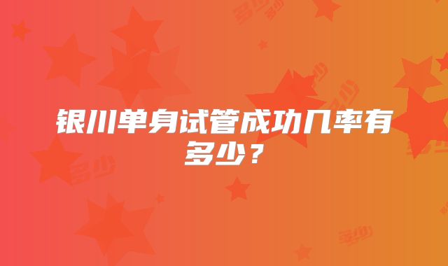 银川单身试管成功几率有多少?