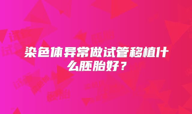 染色体异常做试管移植什么胚胎好？