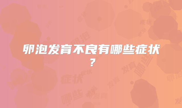 卵泡发育不良有哪些症状？