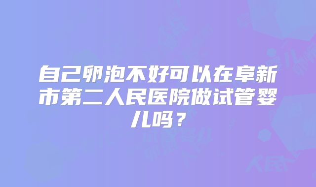 自己卵泡不好可以在阜新市第二人民医院做试管婴儿吗?