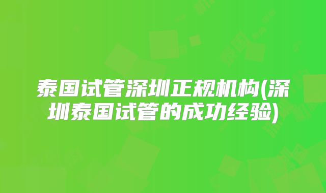 泰国试管深圳正规机构(深圳泰国试管的成功经验)