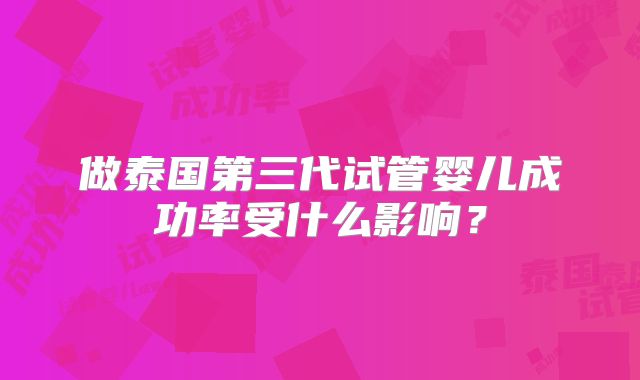 做泰国第三代试管婴儿成功率受什么影响？