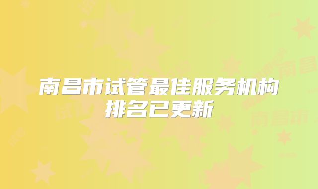 南昌市试管最佳服务机构排名已更新
