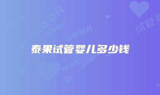 泰果试管婴儿多少钱
