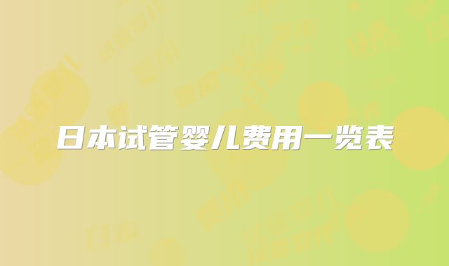 日本试管婴儿费用一览表