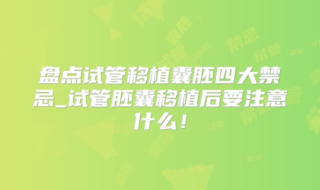 盘点试管移植囊胚四大禁忌_试管胚囊移植后要注意什么！