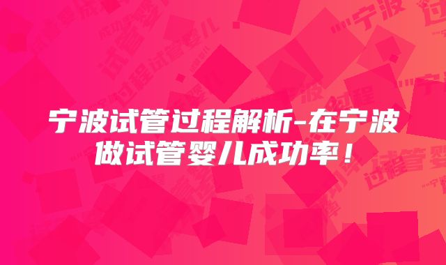 宁波试管过程解析-在宁波做试管婴儿成功率!