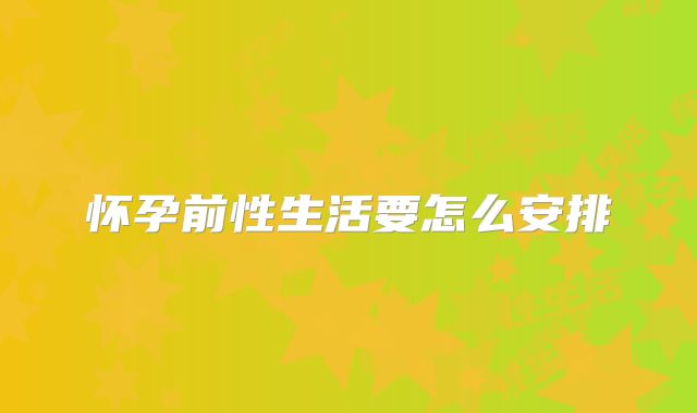 怀孕前性生活要怎么安排