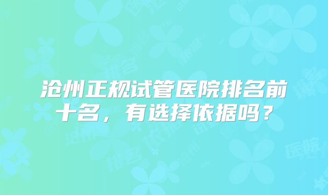 沧州正规试管医院排名前十名,有选择依据吗?