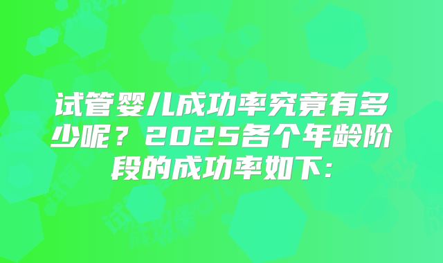 试管婴儿成功率究竟有多少呢?2025各个年龄阶段的成功率如下: