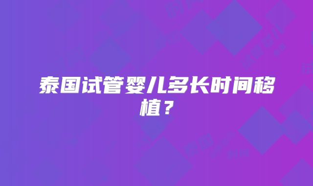 泰国试管婴儿多长时间移植？