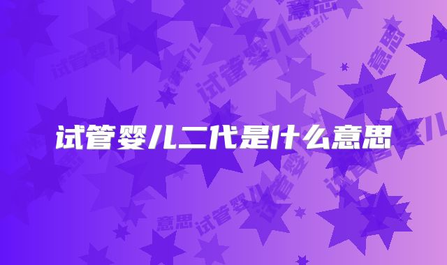 试管婴儿二代是什么意思