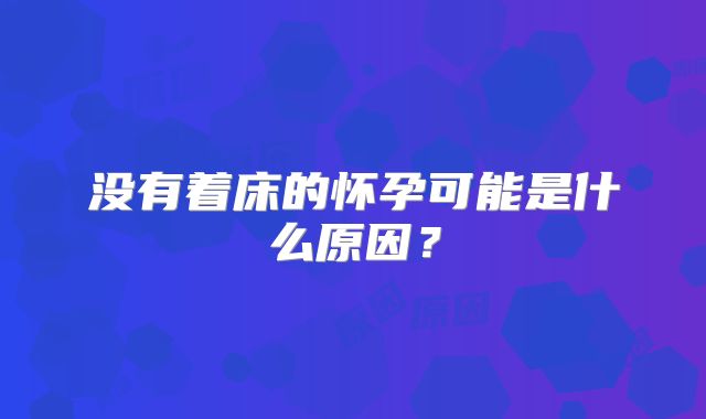 没有着床的怀孕可能是什么原因?