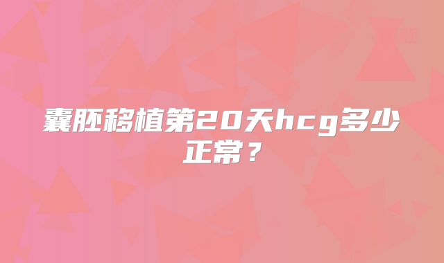 囊胚移植第20天hcg多少正常？