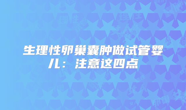 生理性卵巢囊肿做试管婴儿：注意这四点
