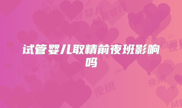 试管婴儿取精前夜班影响吗