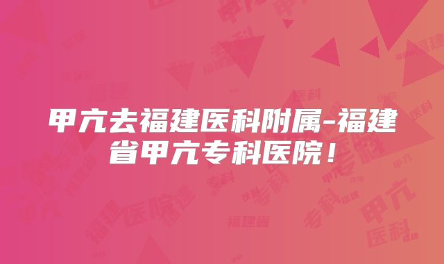 甲亢去福建医科附属-福建省甲亢专科医院!