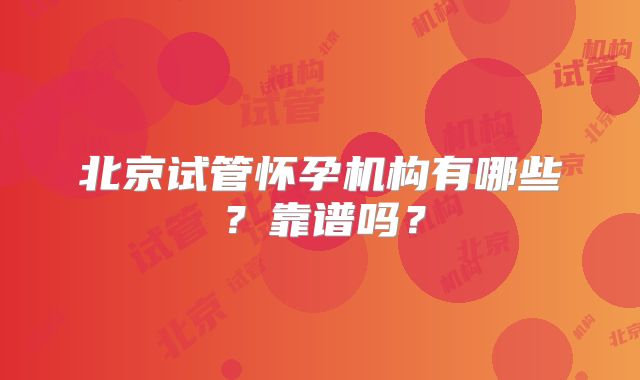 北京试管怀孕机构有哪些？靠谱吗？