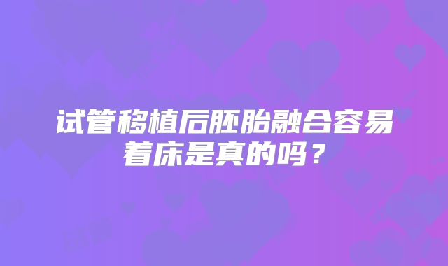 试管移植后胚胎融合容易着床是真的吗？