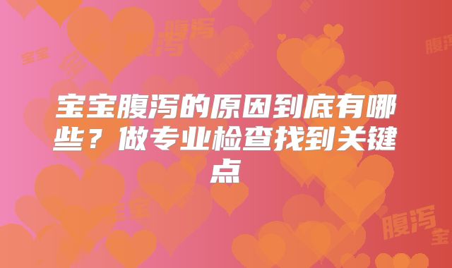 宝宝腹泻的原因到底有哪些？做专业检查找到关键点