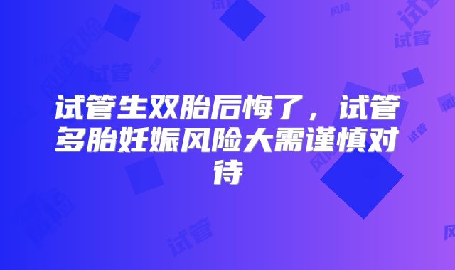 试管生双胎后悔了，试管多胎妊娠风险大需谨慎对待
