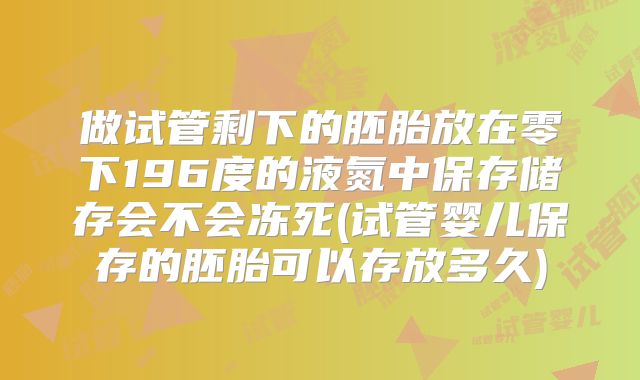 做试管剩下的胚胎放在零下196度的液氮中保存储存会不会冻死(试管婴儿保存的胚胎可以存放多久)