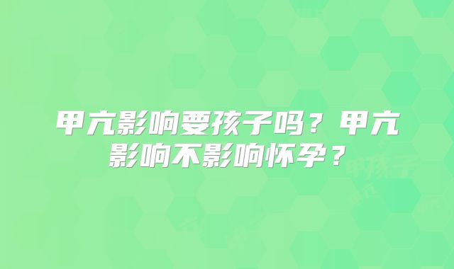 甲亢影响要孩子吗？甲亢影响不影响怀孕？