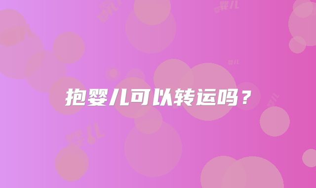 抱婴儿可以转运吗？