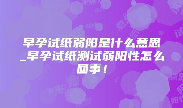 早孕试纸弱阳是什么意思_早孕试纸测试弱阳性怎么回事！