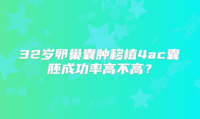 32岁卵巢囊肿移植4ac囊胚成功率高不高？