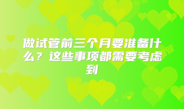 做试管前三个月要准备什么？这些事项都需要考虑到