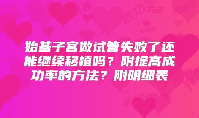 始基子宫做试管失败了还能继续移植吗？附提高成功率的方法？附明细表